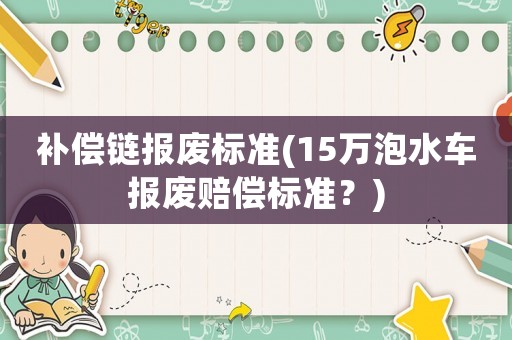 補償鏈報廢標準(15萬泡水車報廢賠償標準？)