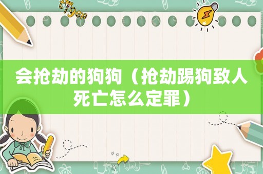 會搶劫的狗狗（搶劫踢狗致人死亡怎么定罪）
