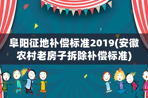 阜陽征地補(bǔ)償標(biāo)準(zhǔn)2019(安徽農(nóng)村老房子拆除補(bǔ)償標(biāo)準(zhǔn))