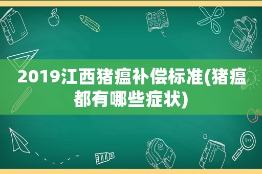 2019江西豬瘟補(bǔ)償標(biāo)準(zhǔn)(豬瘟都有哪些癥狀)