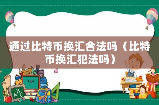 通過比特幣換匯合法嗎（比特幣換匯犯法嗎）