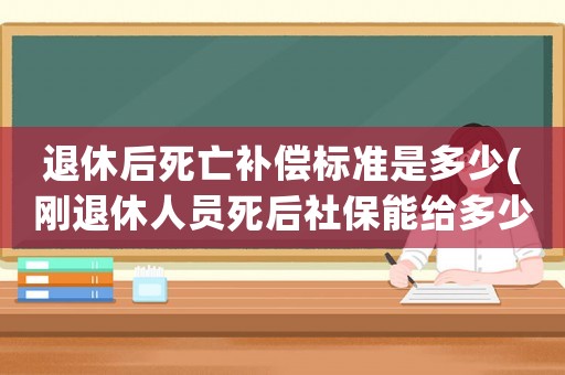 退休后死亡補償標準是多少(剛退休人員死后社保能給多少？)
