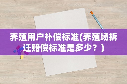 養殖用戶補償標準(養殖場拆遷賠償標準是多少？)