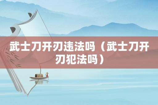 武士刀開刃違法嗎（武士刀開刃犯法嗎）