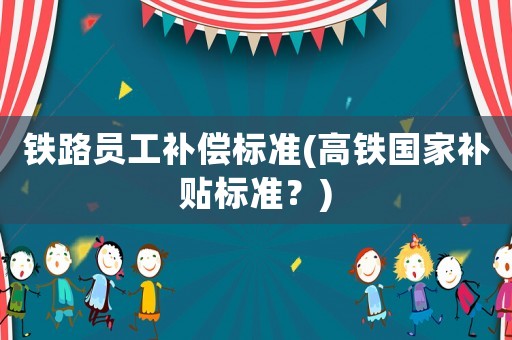 鐵路員工補償標準(高鐵國家補貼標準？)