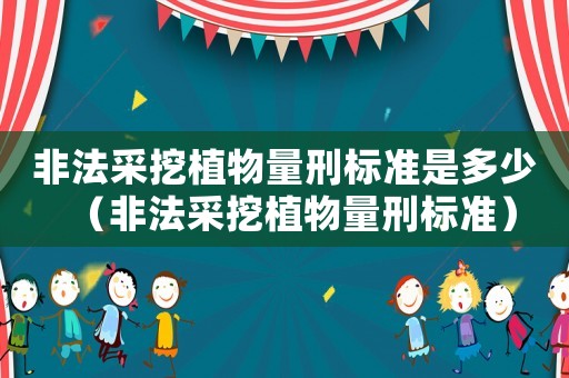 非法采挖植物量刑標(biāo)準(zhǔn)是多少（非法采挖植物量刑標(biāo)準(zhǔn)）