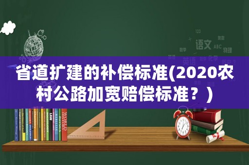 省道擴建的補償標準(2020農村公路加寬賠償標準？)