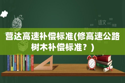 營達高速補償標準(修高速公路樹木補償標準？)