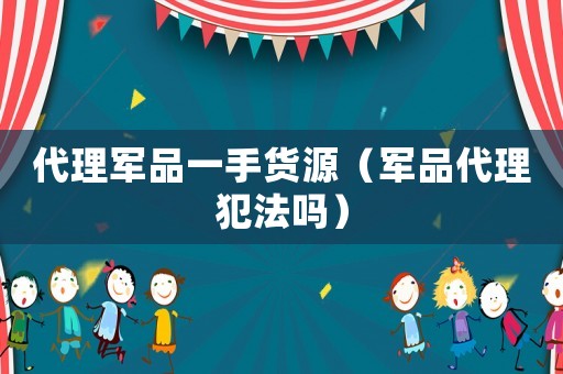 代理軍品一手貨源（軍品代理犯法嗎）