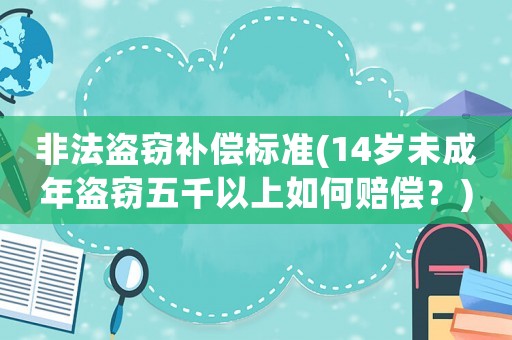 非法盜竊補償標準(14歲未成年盜竊五千以上如何賠償？)