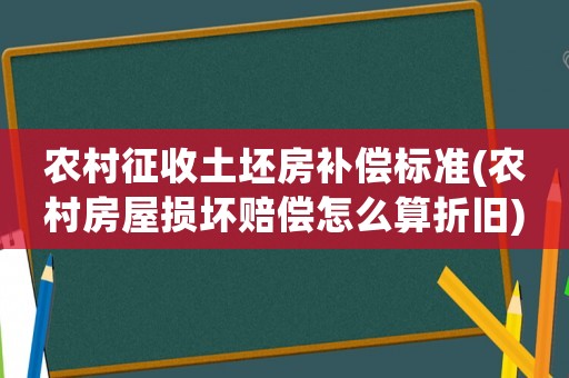 農村征收土坯房補償標準(農村房屋損壞賠償怎么算折舊)