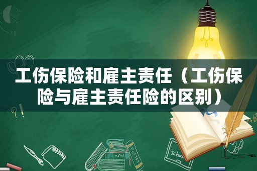 工傷保險和雇主責任（工傷保險與雇主責任險的區別）
