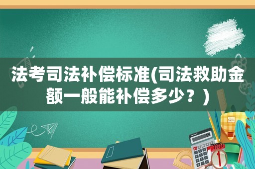 法考司法補償標準(司法救助金額一般能補償多少？)