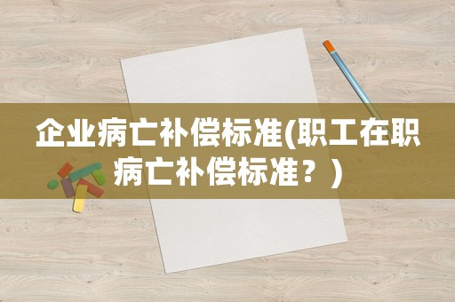 企業病亡補償標準(職工在職病亡補償標準？)