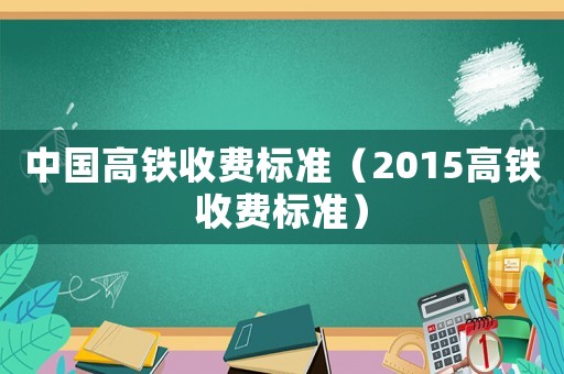 中國高鐵收費標準（2015高鐵收費標準）