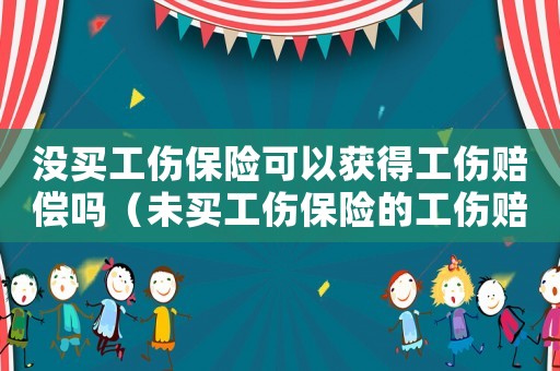 沒買工傷保險可以獲得工傷賠償嗎（未買工傷保險的工傷賠付）
