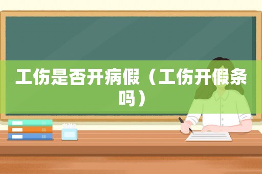 工傷是否開病假（工傷開假條嗎）