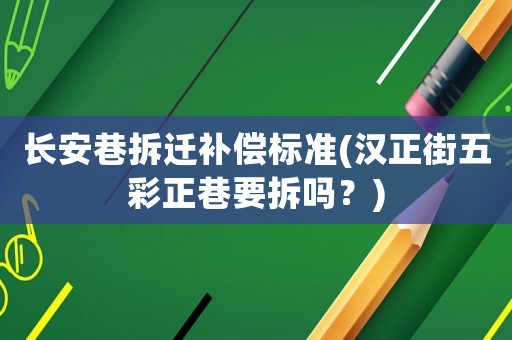 長安巷拆遷補償標準(漢正街五彩正巷要拆嗎？)