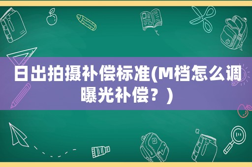 日出拍攝補償標準(M檔怎么調曝光補償？)
