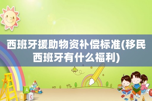 西班牙援助物資補償標準(移民西班牙有什么福利)