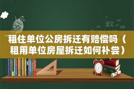 租住單位公房拆遷有賠償嗎（租用單位房屋拆遷如何補嘗）