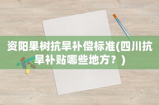 資陽(yáng)果樹(shù)抗旱補(bǔ)償標(biāo)準(zhǔn)(四川抗旱補(bǔ)貼哪些地方？)