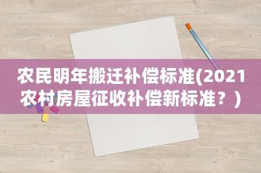 農(nóng)民明年搬遷補(bǔ)償標(biāo)準(zhǔn)(2021農(nóng)村房屋征收補(bǔ)償新標(biāo)準(zhǔn)？)