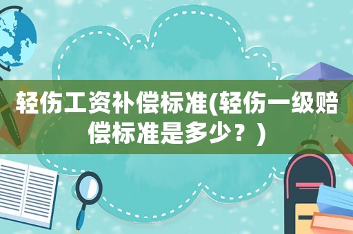 輕傷工資補償標準(輕傷一級賠償標準是多少？)