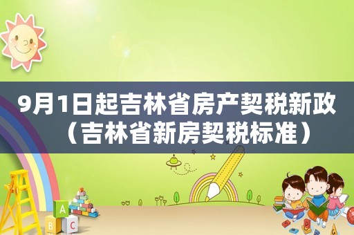 9月1日起吉林省房產(chǎn)契稅新政（吉林省新房契稅標(biāo)準(zhǔn)）
