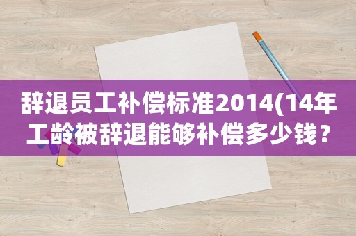辭退員工補償標準2014(14年工齡被辭退能夠補償多少錢？)
