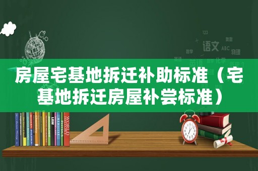 房屋宅基地拆遷補助標準（宅基地拆遷房屋補嘗標準）