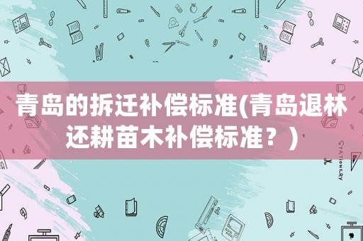 青島的拆遷補償標準(青島退林還耕苗木補償標準？)