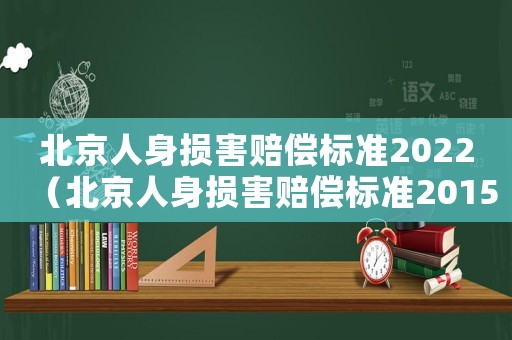 北京人身損害賠償標準2022（北京人身損害賠償標準2015）
