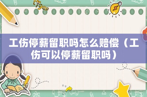 工傷停薪留職嗎怎么賠償（工傷可以停薪留職嗎）