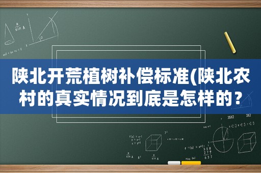 陜北開荒植樹補償標準(陜北農村的真實情況到底是怎樣的？)