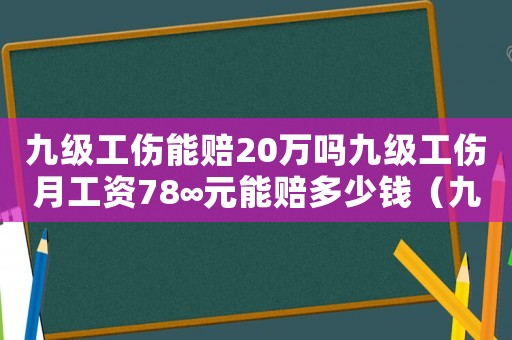 九級工傷能賠20萬嗎九級工傷月工資78∞元能賠多少錢（九級工傷給十萬合理嗎）
