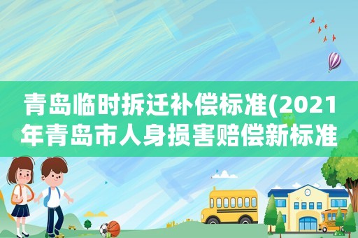 青島臨時拆遷補償標準(2021年青島市人身損害賠償新標準？)