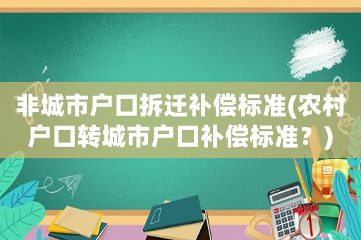 非城市戶口拆遷補(bǔ)償標(biāo)準(zhǔn)(農(nóng)村戶口轉(zhuǎn)城市戶口補(bǔ)償標(biāo)準(zhǔn)？)