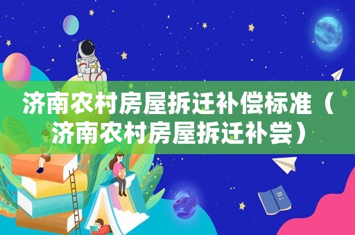 濟南農村房屋拆遷補償標準（濟南農村房屋拆遷補嘗）