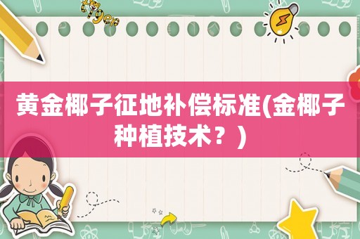 黃金椰子征地補償標準(金椰子種植技術(shù)？)