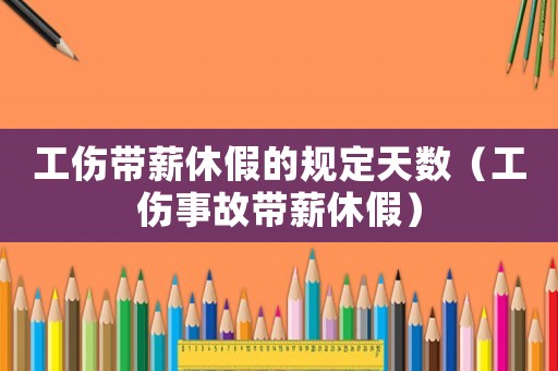 工傷帶薪休假的規(guī)定天數(shù)（工傷事故帶薪休假）