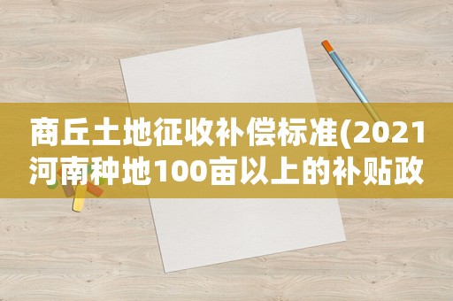 商丘土地征收補償標準(2021河南種地100畝以上的補貼政策)