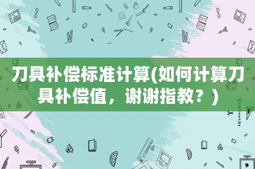刀具補(bǔ)償標(biāo)準(zhǔn)計(jì)算(如何計(jì)算刀具補(bǔ)償值，謝謝指教？)