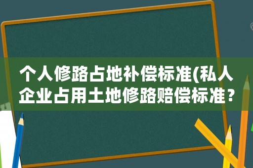 個人修路占地補償標準(私人企業占用土地修路賠償標準？)