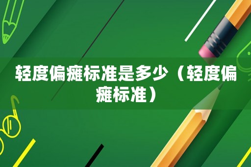 輕度偏癱標準是多少（輕度偏癱標準）