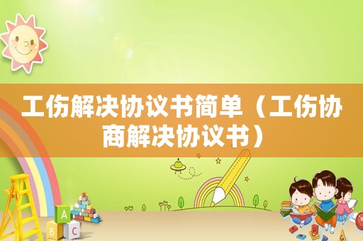 工傷解決協議書簡單（工傷協商解決協議書）