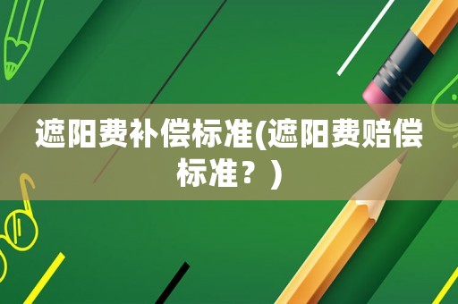 遮陽費補償標準(遮陽費賠償標準？)