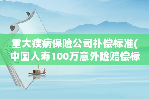 重大疾病保險公司補償標準(中國人壽100萬意外險賠償標準)
