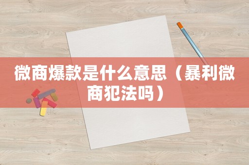 微商爆款是什么意思（暴利微商犯法嗎）