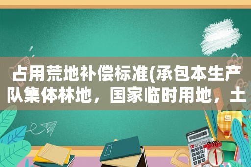 占用荒地補償標準(承包本生產隊集體林地，國家臨時用地，土地補償款和附著物歸誰？)